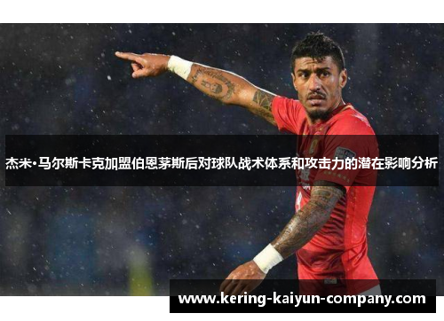 杰米·马尔斯卡克加盟伯恩茅斯后对球队战术体系和攻击力的潜在影响分析