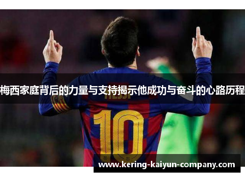 梅西家庭背后的力量与支持揭示他成功与奋斗的心路历程 梅西家庭背后的力量与支持揭示他成功与奋斗的心路历程