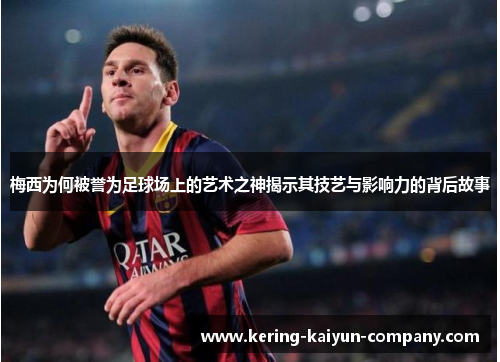梅西为何被誉为足球场上的艺术之神揭示其技艺与影响力的背后故事 梅西为何被誉为足球场上的艺术之神揭示其技艺与影响力的背后故事