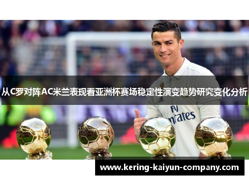 从C罗对阵AC米兰表现看亚洲杯赛场稳定性演变趋势研究变化分析 从C罗对阵AC米兰表现看亚洲杯赛场稳定性演变趋势研究变化分析