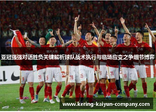亚冠强强对话胜负关键解析球队战术执行与临场应变之争细节博弈 亚冠强强对话胜负关键解析球队战术执行与临场应变之争细节博弈