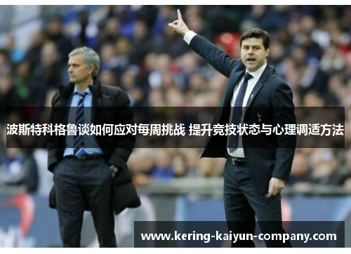 波斯特科格鲁谈如何应对每周挑战 提升竞技状态与心理调适方法