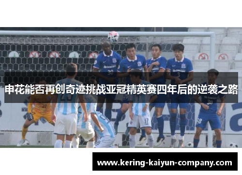申花能否再创奇迹挑战亚冠精英赛四年后的逆袭之路