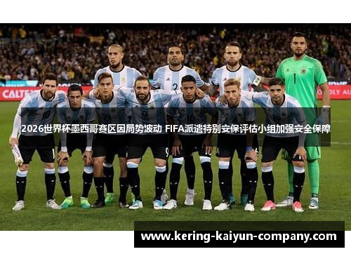 2026世界杯墨西哥赛区因局势波动 FIFA派遣特别安保评估小组加强安全保障