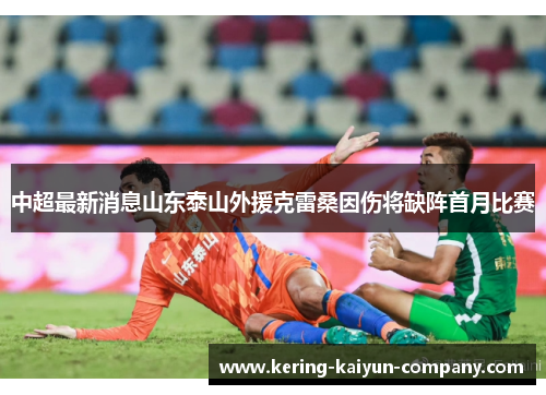 中超最新消息山东泰山外援克雷桑因伤将缺阵首月比赛