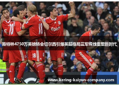 斯特林4750万英镑转会切尔西引爆英超格局蓝军锋线重塑新时代