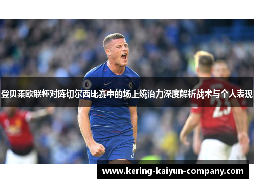 登贝莱欧联杯对阵切尔西比赛中的场上统治力深度解析战术与个人表现 登贝莱欧联杯对阵切尔西比赛中的场上统治力深度解析战术与个人表现