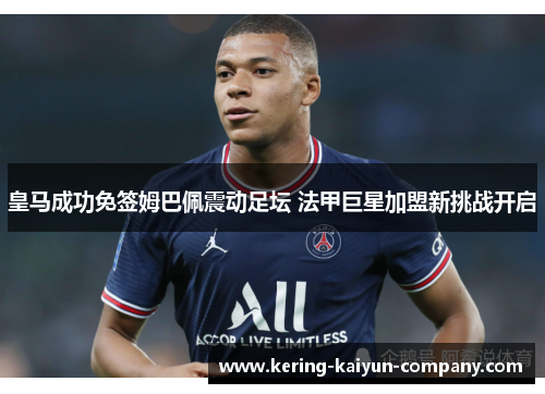 皇马成功免签姆巴佩震动足坛 法甲巨星加盟新挑战开启