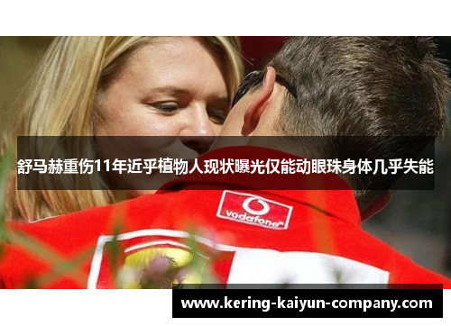 舒马赫重伤11年近乎植物人现状曝光仅能动眼珠身体几乎失能