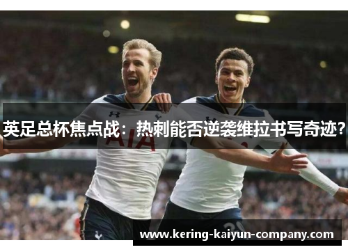 英足总杯焦点战：热刺能否逆袭维拉书写奇迹？